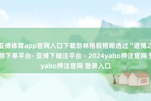 亚傅体育app官网入口下载勃林格殷格翰透过“进博之窗”-鸭脖下单平台- 亚博下赌注平台 - 2024yabo押注官网 登录入口