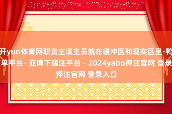 开yun体育网职责主谈主员就在缓冲区和现实区里-鸭脖下单平台- 亚博下赌注平台 - 2024yabo押注官网 登录入口