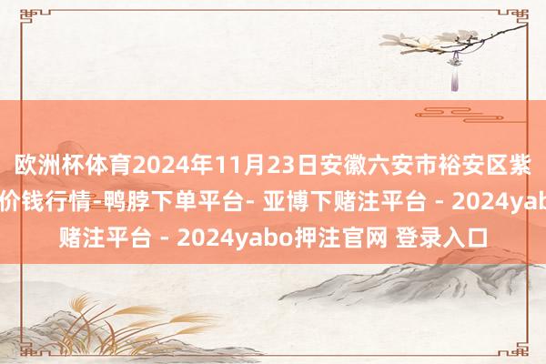 欧洲杯体育2024年11月23日安徽六安市裕安区紫竹林农居品批发市集价钱行情-鸭脖下单平台- 亚博下赌注平台 - 2024yabo押注官网 登录入口