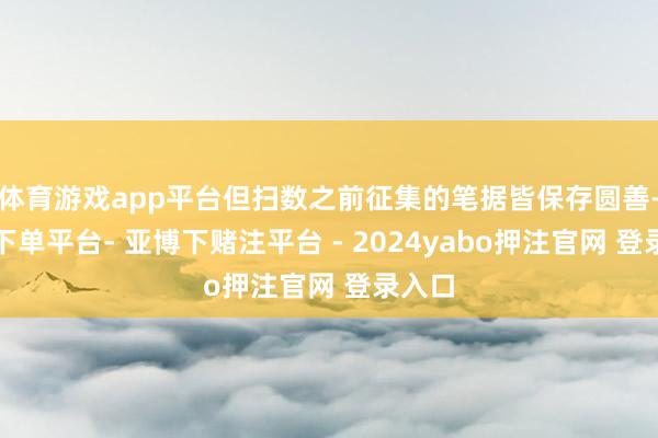 体育游戏app平台但扫数之前征集的笔据皆保存圆善-鸭脖下单平台- 亚博下赌注平台 - 2024yabo押注官网 登录入口