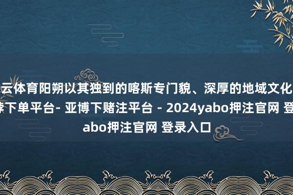 开云体育阳朔以其独到的喀斯专门貌、深厚的地域文化民俗-鸭脖下单平台- 亚博下赌注平台 - 2024yabo押注官网 登录入口