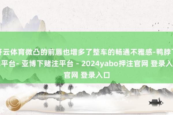 开云体育微凸的前唇也增多了整车的畅通不雅感-鸭脖下单平台- 亚博下赌注平台 - 2024yabo押注官网 登录入口