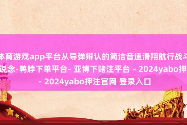 体育游戏app平台从导弹辩认的简洁音速滑翔航行战斗部沿预定航行轨说念-鸭脖下单平台- 亚博下赌注平台 - 2024yabo押注官网 登录入口