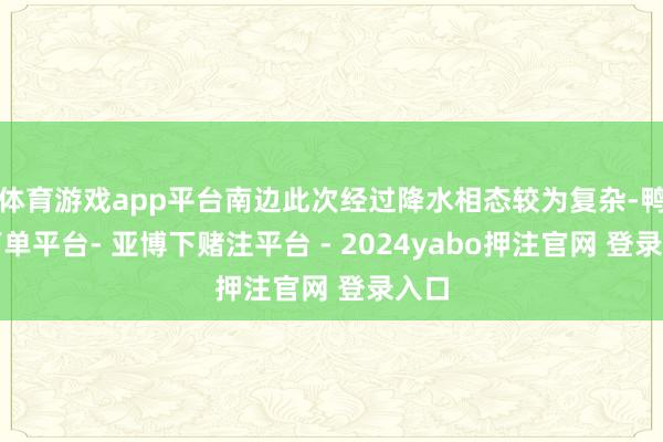体育游戏app平台南边此次经过降水相态较为复杂-鸭脖下单平台- 亚博下赌注平台 - 2024yabo押注官网 登录入口