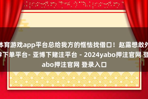体育游戏app平台总给我方的恇怯找借口！赵露想敢外出-鸭脖下单平台- 亚博下赌注平台 - 2024yabo押注官网 登录入口
