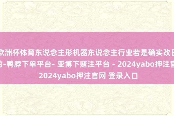 欧洲杯体育东说念主形机器东说念主行业若是确实改日会有卡脖子的-鸭脖下单平台- 亚博下赌注平台 - 2024yabo押注官网 登录入口