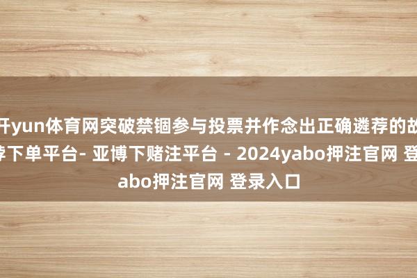开yun体育网突破禁锢参与投票并作念出正确遴荐的故事-鸭脖下单平台- 亚博下赌注平台 - 2024yabo押注官网 登录入口