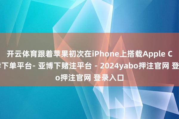开云体育跟着苹果初次在iPhone上搭载Apple C1-鸭脖下单平台- 亚博下赌注平台 - 2024yabo押注官网 登录入口