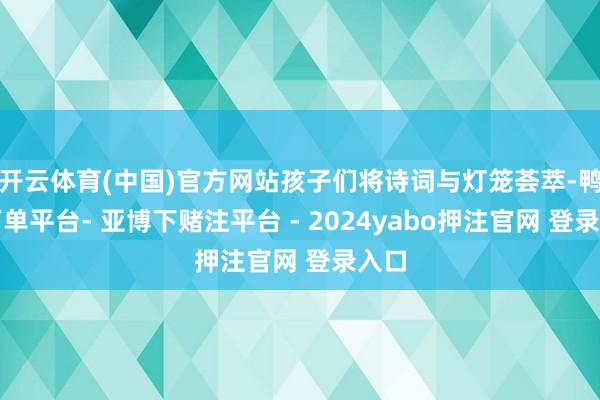 开云体育(中国)官方网站孩子们将诗词与灯笼荟萃-鸭脖下单平台- 亚博下赌注平台 - 2024yabo押注官网 登录入口