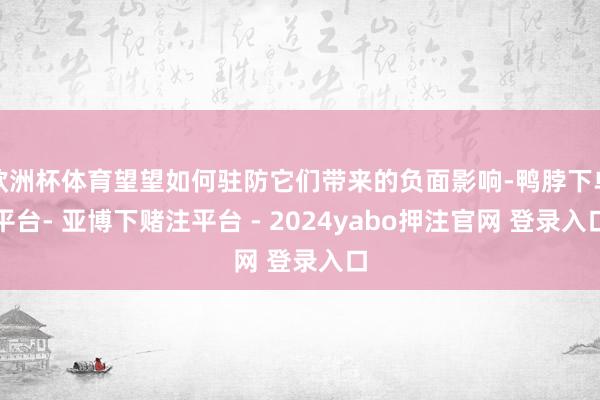 欧洲杯体育望望如何驻防它们带来的负面影响-鸭脖下单平台- 亚博下赌注平台 - 2024yabo押注官网 登录入口