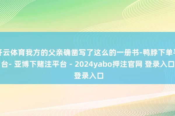 开云体育我方的父亲确凿写了这么的一册书-鸭脖下单平台- 亚博下赌注平台 - 2024yabo押注官网 登录入口