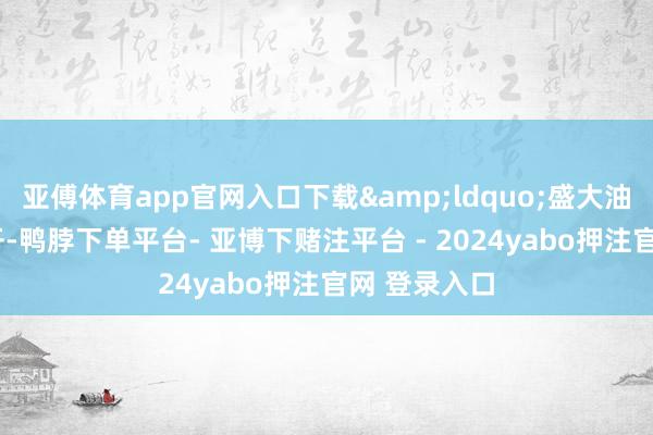 亚傅体育app官网入口下载&ldquo;盛大油菜花3月才开-鸭脖下单平台- 亚博下赌注平台 - 2024yabo押注官网 登录入口