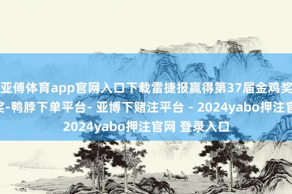 亚傅体育app官网入口下载雷捷报赢得第37届金鸡奖最好男主角奖-鸭脖下单平台- 亚博下赌注平台 - 2024yabo押注官网 登录入口