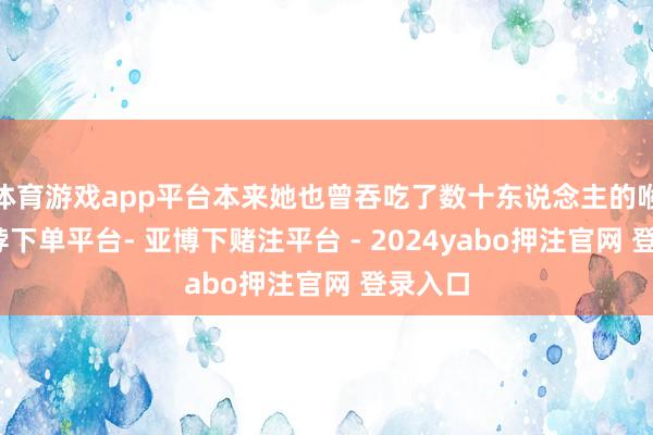 体育游戏app平台本来她也曾吞吃了数十东说念主的喉咙-鸭脖下单平台- 亚博下赌注平台 - 2024yabo押注官网 登录入口