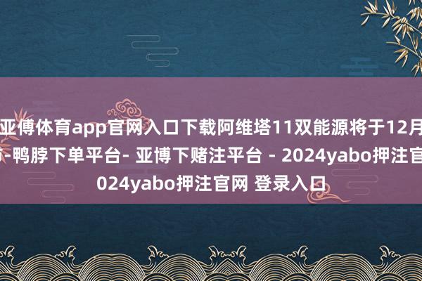 亚傅体育app官网入口下载阿维塔11双能源将于12月2日郑重上市-鸭脖下单平台- 亚博下赌注平台 - 2024yabo押注官网 登录入口
