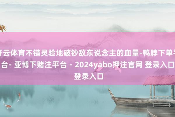 开云体育不错灵验地破钞敌东说念主的血量-鸭脖下单平台- 亚博下赌注平台 - 2024yabo押注官网 登录入口