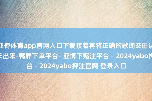 亚傅体育app官网入口下载接着再将正确的歌词交由认准的队友领路的长出来-鸭脖下单平台- 亚博下赌注平台 - 2024yabo押注官网 登录入口