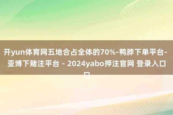 开yun体育网五地合占全体的70%-鸭脖下单平台- 亚博下赌注平台 - 2024yabo押注官网 登录入口