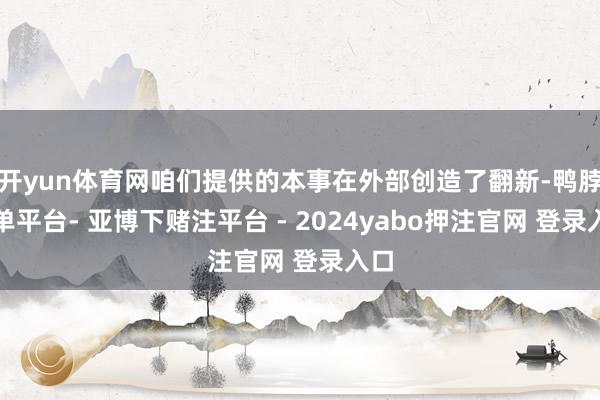 开yun体育网咱们提供的本事在外部创造了翻新-鸭脖下单平台- 亚博下赌注平台 - 2024yabo押注官网 登录入口