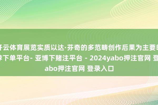开云体育展览实质以达·芬奇的多范畴创作后果为主要印迹-鸭脖下单平台- 亚博下赌注平台 - 2024yabo押注官网 登录入口