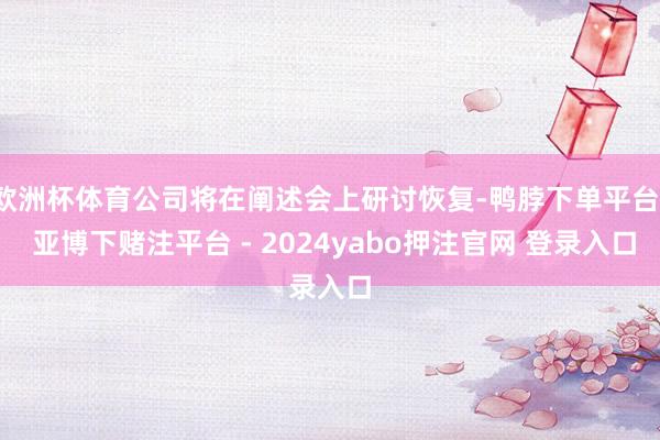 欧洲杯体育公司将在阐述会上研讨恢复-鸭脖下单平台- 亚博下赌注平台 - 2024yabo押注官网 登录入口