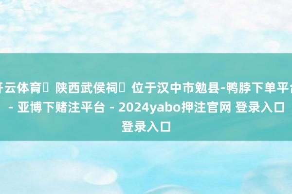 开云体育‌陕西武侯祠‌位于汉中市勉县-鸭脖下单平台- 亚博下赌注平台 - 2024yabo押注官网 登录入口