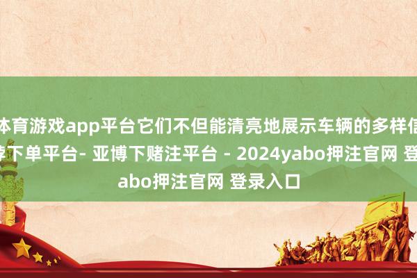 体育游戏app平台它们不但能清亮地展示车辆的多样信息-鸭脖下单平台- 亚博下赌注平台 - 2024yabo押注官网 登录入口