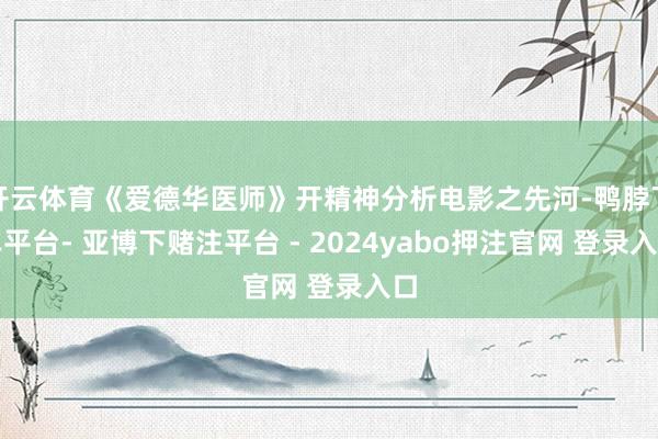 开云体育《爱德华医师》开精神分析电影之先河-鸭脖下单平台- 亚博下赌注平台 - 2024yabo押注官网 登录入口