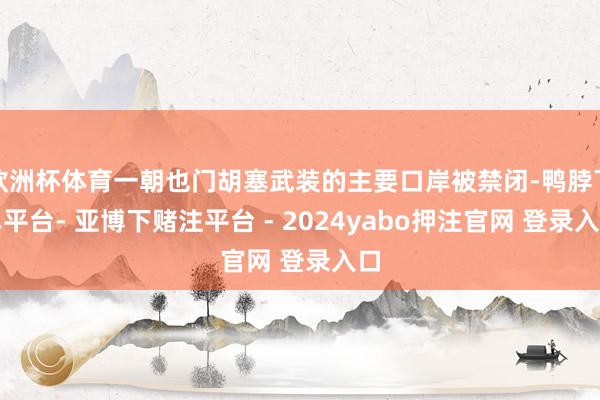 欧洲杯体育一朝也门胡塞武装的主要口岸被禁闭-鸭脖下单平台- 亚博下赌注平台 - 2024yabo押注官网 登录入口