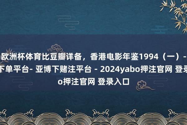 欧洲杯体育比豆瓣详备，香港电影年鉴1994（一）-鸭脖下单平台- 亚博下赌注平台 - 2024yabo押注官网 登录入口