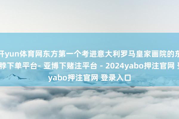 开yun体育网东方第一个考进意大利罗马皇家画院的东谈主-鸭脖下单平台- 亚博下赌注平台 - 2024yabo押注官网 登录入口
