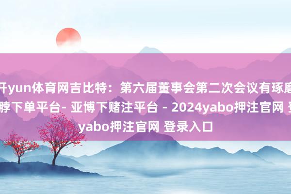 开yun体育网吉比特：第六届董事会第二次会议有琢磨公告-鸭脖下单平台- 亚博下赌注平台 - 2024yabo押注官网 登录入口