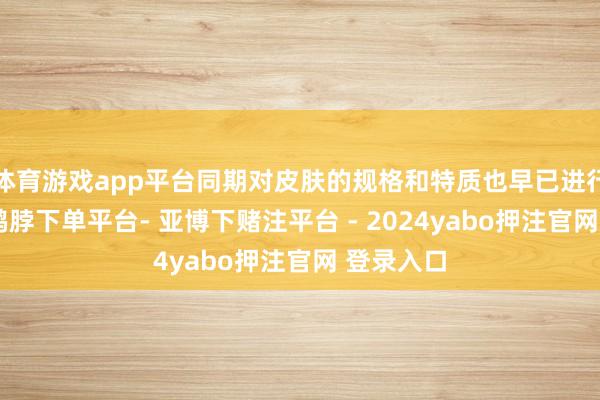 体育游戏app平台同期对皮肤的规格和特质也早已进行了斡旋-鸭脖下单平台- 亚博下赌注平台 - 2024yabo押注官网 登录入口