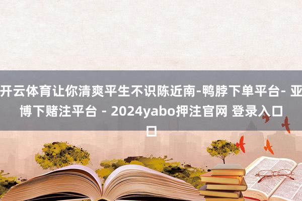 开云体育让你清爽平生不识陈近南-鸭脖下单平台- 亚博下赌注平台 - 2024yabo押注官网 登录入口