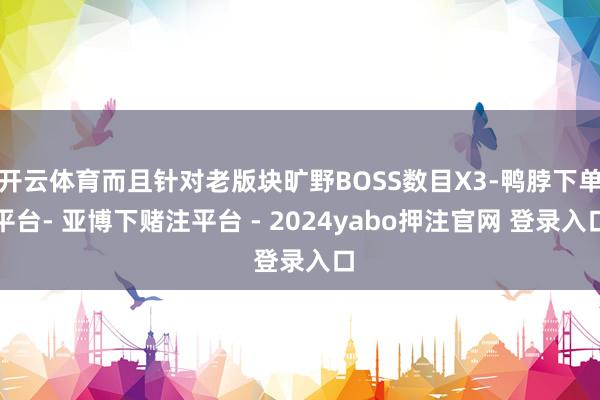 开云体育而且针对老版块旷野BOSS数目X3-鸭脖下单平台- 亚博下赌注平台 - 2024yabo押注官网 登录入口