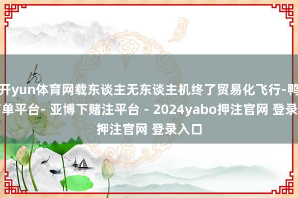 开yun体育网载东谈主无东谈主机终了贸易化飞行-鸭脖下单平台- 亚博下赌注平台 - 2024yabo押注官网 登录入口