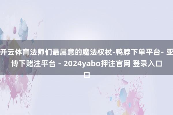 开云体育法师们最属意的魔法权杖-鸭脖下单平台- 亚博下赌注平台 - 2024yabo押注官网 登录入口