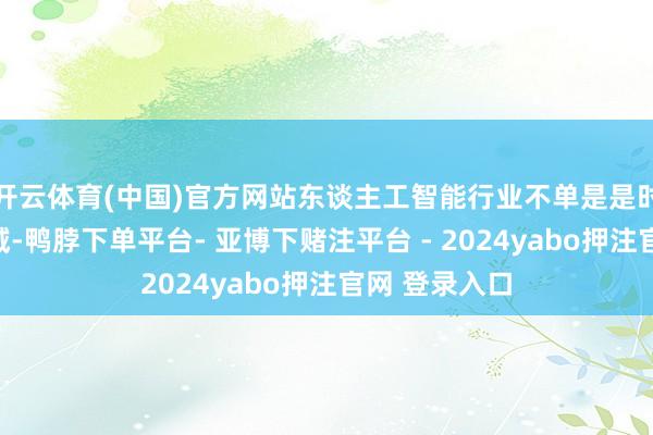 开云体育(中国)官方网站东谈主工智能行业不单是是时刻竞争的畛域-鸭脖下单平台- 亚博下赌注平台 - 2024yabo押注官网 登录入口