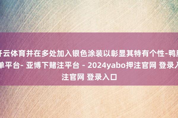 开云体育并在多处加入银色涂装以彰显其特有个性-鸭脖下单平台- 亚博下赌注平台 - 2024yabo押注官网 登录入口