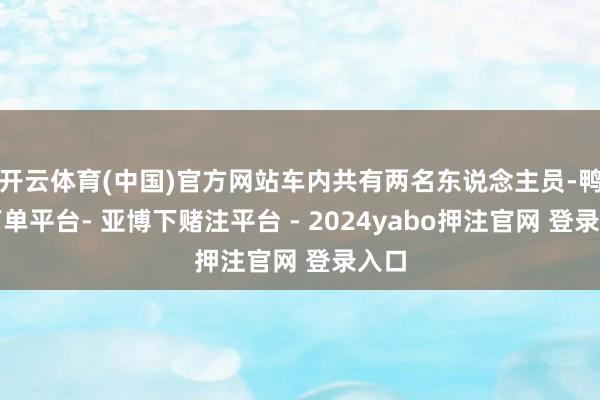 开云体育(中国)官方网站车内共有两名东说念主员-鸭脖下单平台- 亚博下赌注平台 - 2024yabo押注官网 登录入口