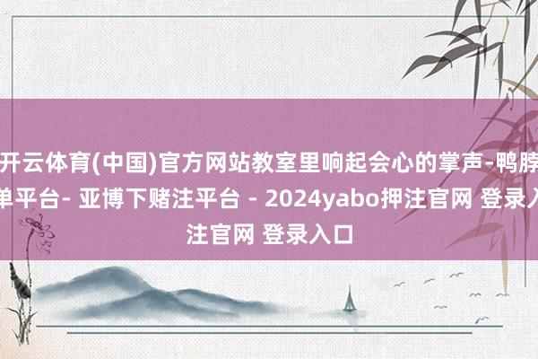 开云体育(中国)官方网站教室里响起会心的掌声-鸭脖下单平台- 亚博下赌注平台 - 2024yabo押注官网 登录入口