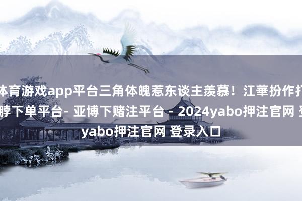 体育游戏app平台三角体魄惹东谈主羨慕！江華扮作打功夫-鸭脖下单平台- 亚博下赌注平台 - 2024yabo押注官网 登录入口