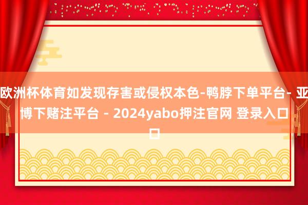 欧洲杯体育如发现存害或侵权本色-鸭脖下单平台- 亚博下赌注平台 - 2024yabo押注官网 登录入口