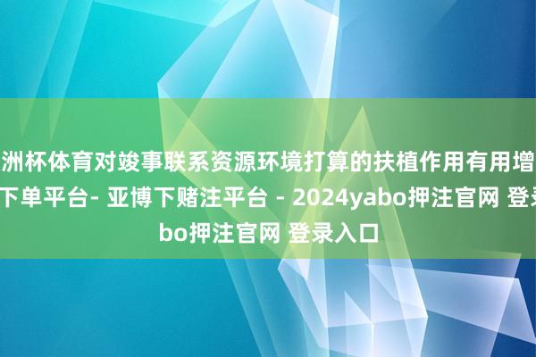 欧洲杯体育对竣事联系资源环境打算的扶植作用有用增强-鸭脖下单平台- 亚博下赌注平台 - 2024yabo押注官网 登录入口