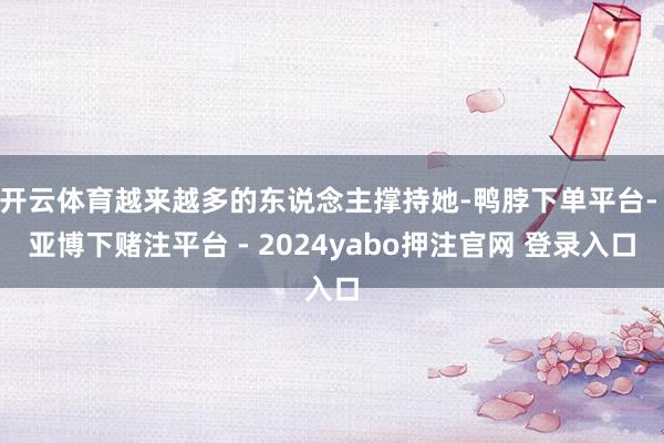 开云体育越来越多的东说念主撑持她-鸭脖下单平台- 亚博下赌注平台 - 2024yabo押注官网 登录入口