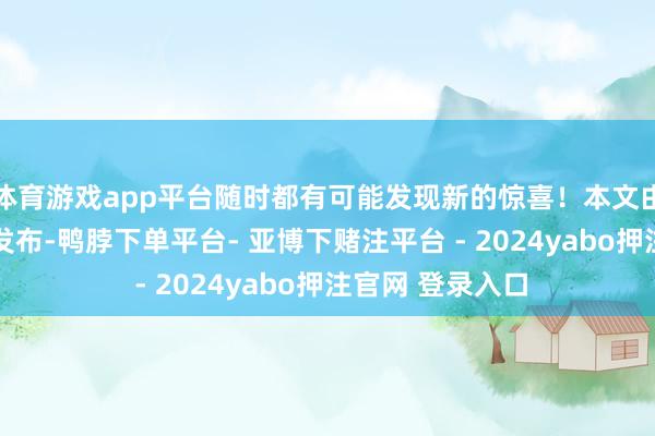 体育游戏app平台随时都有可能发现新的惊喜！本文由3DM游戏制作发布-鸭脖下单平台- 亚博下赌注平台 - 2024yabo押注官网 登录入口