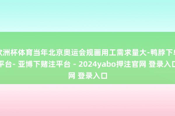 欧洲杯体育当年北京奥运会规画用工需求量大-鸭脖下单平台- 亚博下赌注平台 - 2024yabo押注官网 登录入口