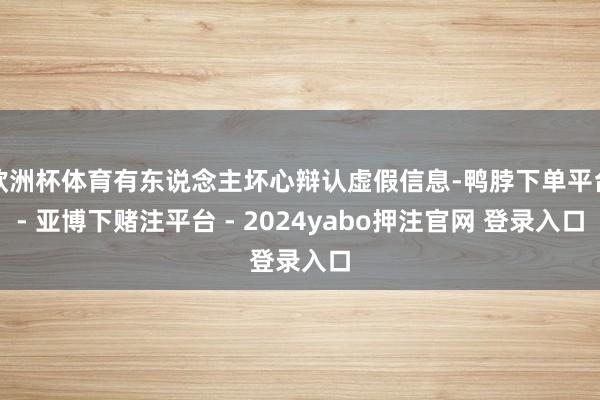 欧洲杯体育有东说念主坏心辩认虚假信息-鸭脖下单平台- 亚博下赌注平台 - 2024yabo押注官网 登录入口