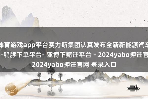 体育游戏app平台赛力斯集团认真发布全新新能源汽车品牌——蓝电-鸭脖下单平台- 亚博下赌注平台 - 2024yabo押注官网 登录入口