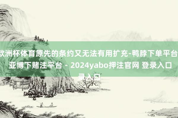 欧洲杯体育原先的条约又无法有用扩充-鸭脖下单平台- 亚博下赌注平台 - 2024yabo押注官网 登录入口